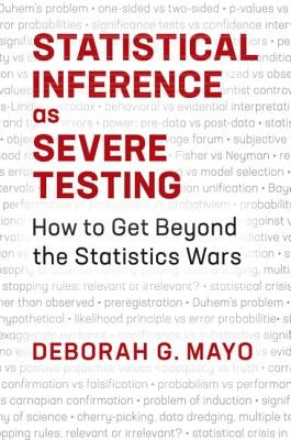 Statistical Inference as Severe Testing: How to Get Beyond the Statistics Wars by Mayo, Deborah G.