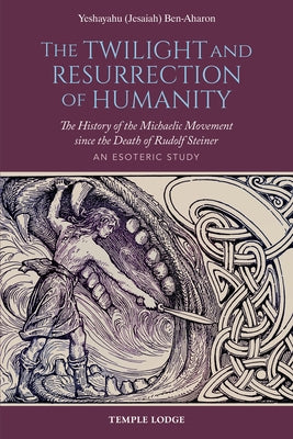 The Twilight and Resurrection of Humanity: The History of the Michaelic Movement Since the Death of Rudolf Steiner: An Esoteric Study by Ben-Aharon