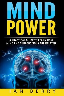 Mind Power: A Practical Guide To Learn How Mind And Subconscious Are Related by Berry, Ian