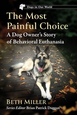 The Most Painful Choice: A Dog Owner's Story of Behavioral Euthanasia by Miller, Beth