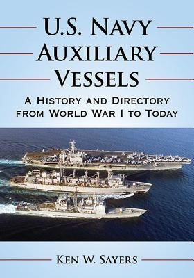 U.S. Navy Auxiliary Vessels: A History and Directory from World War I to Today by Sayers, Ken W.