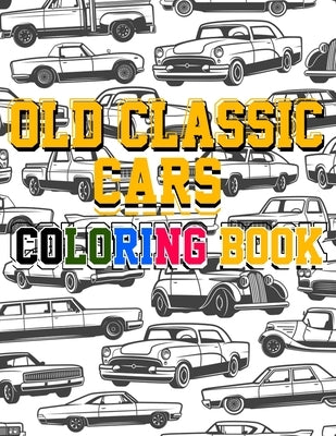 Old Classic Cars Coloring Book: a Recommended and beautiful coloring book for old cars lover, For Kids And Adults, Dover History Coloring Book, Iconic by Old Cars Publishing, Saad