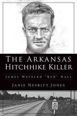 The Arkansas Hitchhike Killer: James Waybern Red Hall by Jones, Janie Nesbitt