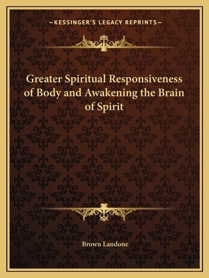 Greater Spiritual Responsiveness of Body and Awakening the Brain of Spirit by Landone, Brown