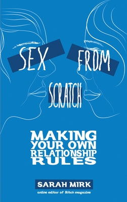Sex from Scratch: Making Your Own Relationship Rules by Mirk, Sarah