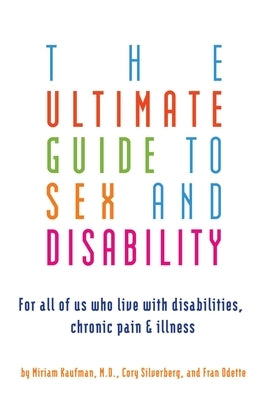 Ultimate Guide to Sex and Disability: For All of Us Who Live with Disabilities, Chronic Pain, and Illness by Kaufman, Miriam