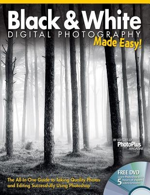 Black & White Digital Photography Made Easy: The All-In-One Guide to Taking Quality Photos and Editing Successfully Using Photoshop by Editors at Future Publishing