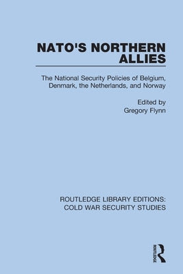 Nato's Northern Allies: The National Security Policies of Belgium, Denmark, the Netherlands, and Norway by Flynn, Gregory