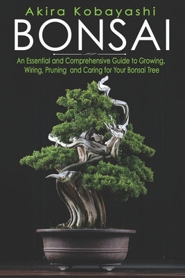 Bonsai: An Essential and Comprehensive Guide to Growing, Wiring, Pruning and Caring for Your Bonsai Tree by Ily&#233;s, Ilona