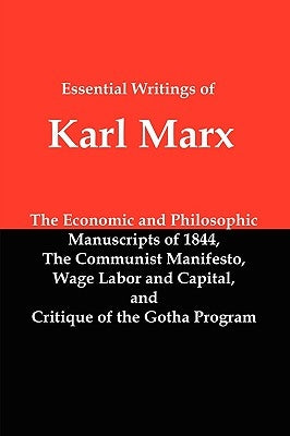 Essential Writings of Karl Marx: Economic and Philosophic Manuscripts, Communist Manifesto, Wage Labor and Capital, Critique of the Gotha Program by Marx, Karl