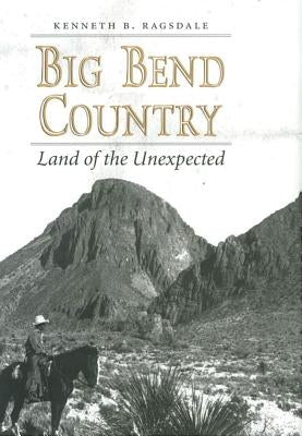 Big Bend Country: Land of the Unexpected by Ragsdale, Kenneth Baxter