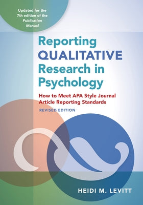Reporting Qualitative Research in Psychology: How to Meet APA Style Journal Article Reporting Standards, Revised Edition, 2020 by Levitt, Heidi M.
