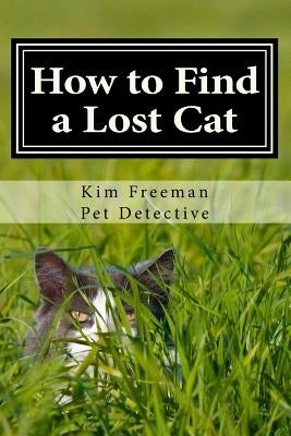 How to Find a Lost Cat: The professional guide to the correct methods for recovering a missing cat by Freeman, Kim