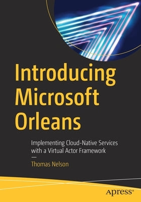 Introducing Microsoft Orleans: Implementing Cloud-Native Services with a Virtual Actor Framework by Nelson, Thomas