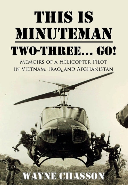 This is Minuteman: Two-Three... Go!: Memoirs of a Helicopter Pilot in Vietnam, Iraq, and Afghanistan by Chasson, Wayne