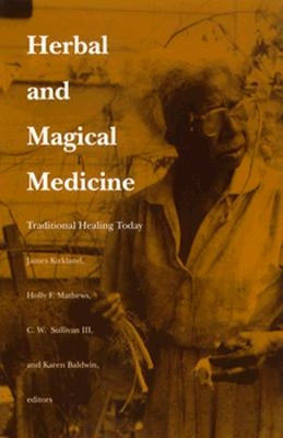 Herbal and Magical Medicine: Traditional Healing Today by Kirkland, James K.