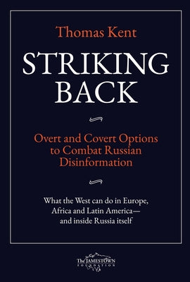 Striking Back: Overt and Covert Options to Combat Russian Disinformation by Kent, Thomas