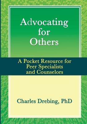 Advocating for Others: A Pocket Resource for Peer Specialists and Counselors by Drebing, Charles