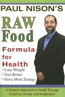 Raw Food Formula for Health: A Modern Approach Through Simplicity, Variety, and Moderation by Nison, Paul