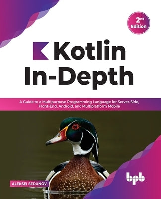 Kotlin In-Depth: A Guide to a Multipurpose Programming Language for Server-Side, Front-End, Android, and Multiplatform Mobile (English by Sedunov, Aleksei