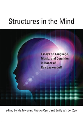 Structures in the Mind: Essays on Language, Music, and Cognition in Honor of Ray Jackendoff by Toivonen, Ida