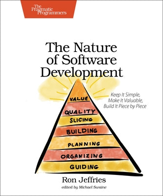 The Nature of Software Development: Keep It Simple, Make It Valuable, Build It Piece by Piece by Jeffries, Ron