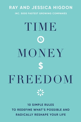 Time, Money, Freedom: 10 Simple Rules to Redefine What's Possible and Radically Reshape Your Life by Higdon, Ray