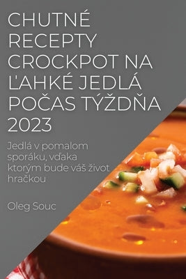 Chutné recepty Crockpot na &#318;ahké jedlá po&#269;as týzd&#328;a 2023: Jedlá v pomalom sporáku, v&#271;aka ktorým bude vás zivot hra&#269;kou by Souc, Oleg