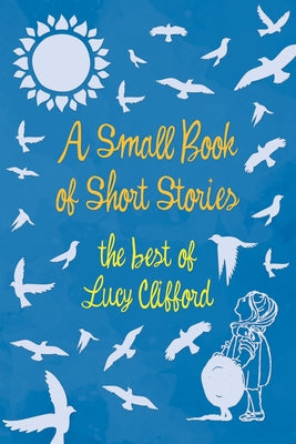 A Small Book of Short Stories - The Best of Lucy Clifford by Clifford, Lucy