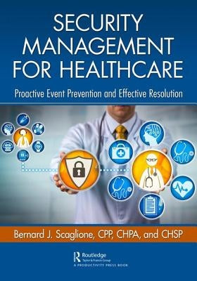 Security Management for Healthcare: Proactive Event Prevention and Effective Resolution by Scaglione, Bernard J.