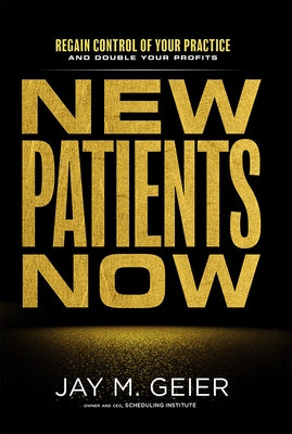 New Patients Now: Regain Control of Your Practice and Double Your Profits by Jay M. Geier