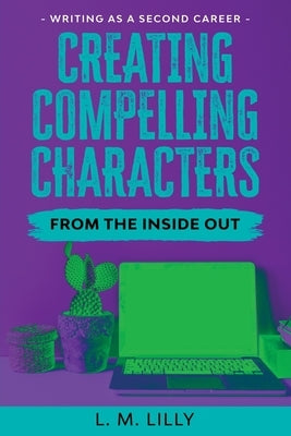 Creating Compelling Characters From The Inside Out Large Print by Lilly, L. M.