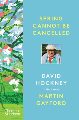 Spring Cannot Be Cancelled: David Hockney in Normandy by Gayford, Martin