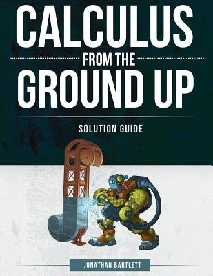 Calculus from the Ground Up Solution Guide by Bartlett, Jonathan Laine