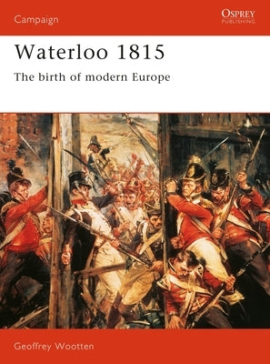 Waterloo 1815: The Birth of Modern Europe by Wootten, Geoff