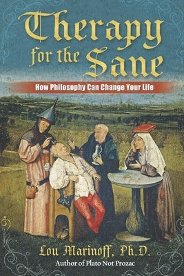 Therapy for the Sane: How Philosophy Can Change Your Life by Marinoff, Lou