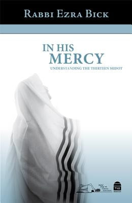 In His Mercy: Understanding the Thirteen Midot by Bick, Rabbi Ezra