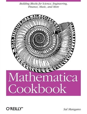 Mathematica Cookbook: Building Blocks for Science, Engineering, Finance, Music, and More by Mangano, Sal