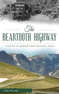 The Beartooth Highway: A History of America S Most Beautiful Drive by Axline, Jon