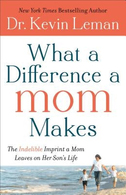 What a Difference a Mom Makes: The Indelible Imprint a Mom Leaves on Her Son's Life by Leman, Kevin
