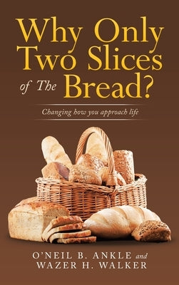 Why Only Two Slices of the Bread?: Changing How You Approach Life by Ankle, O'Neil B.