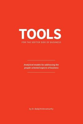 Tools for the softer side of business: Analytical models for addressing the people-oriented aspects of business by Krishnamurthy, Balaji