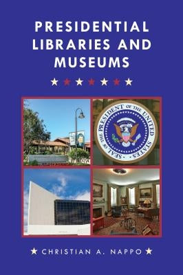 Presidential Libraries and Museums by Nappo, Christian A.