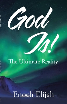 God Is!: The Ultimate Reality by Elijah, Enoch