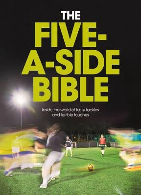 The Five-A-Side Bible: Inside the World of Tasty Tackles and Terrible Touches by Bruce, Chris