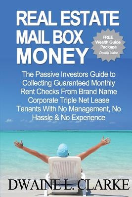 Real Estate Mail Box Money: The Passive Investors Guide to Collecting Guaranteed Monthly Rent Checks From Brand Name Corporate Triple Net Lease Te by Clarke, Dwaine L.