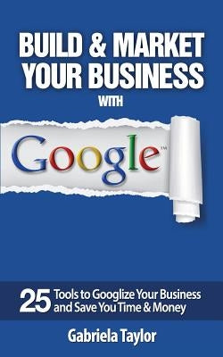 Build & Market Your Business with Google by Taylor, Gabriela