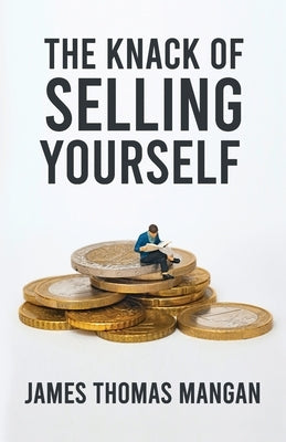 The Knack Of Selling Yourself by James T Mangan