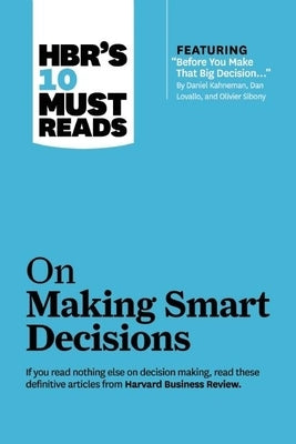 Hbr's 10 Must Reads on Making Smart Decisions (with Featured Article Before You Make That Big Decision... by Daniel Kahneman, Dan Lovallo, and Olivier by Review, Harvard Business