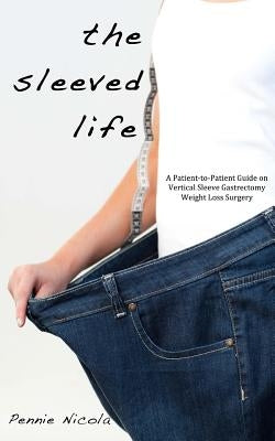 The Sleeved Life: A Patient-to-Patient Guide on Vertical Sleeve Gastrectomy Weight Loss Surgery by Nicola, Pennie